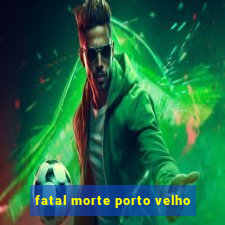 fatal morte porto velho